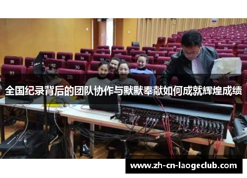 全国纪录背后的团队协作与默默奉献如何成就辉煌成绩 全国纪录背后的团队协作与默默奉献如何成就辉煌成绩