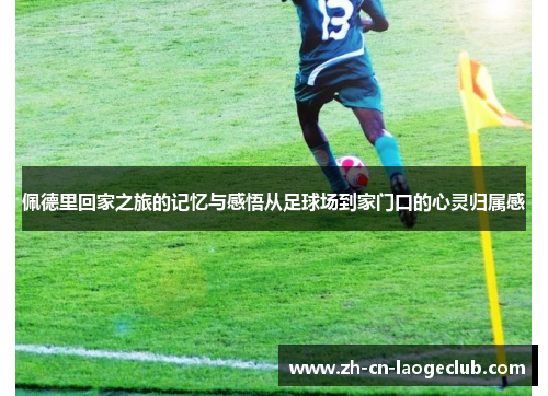 佩德里回家之旅的记忆与感悟从足球场到家门口的心灵归属感 佩德里回家之旅的记忆与感悟从足球场到家门口的心灵归属感