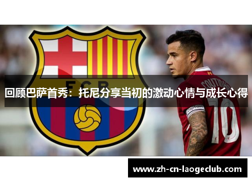 回顾巴萨首秀:托尼分享当初的激动心情与成长心得 回顾巴萨首秀:托尼分享当初的激动心情与成长心得