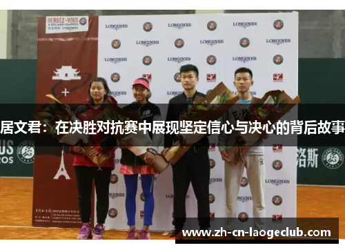 居文君:在决胜对抗赛中展现坚定信心与决心的背后故事 居文君:在决胜对抗赛中展现坚定信心与决心的背后故事