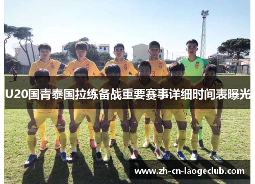 U20国青泰国拉练备战重要赛事详细时间表曝光 U20国青泰国拉练备战重要赛事详细时间表曝光