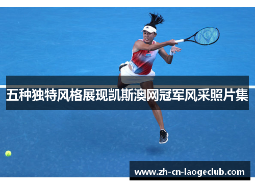 五种独特风格展现凯斯澳网冠军风采照片集 五种独特风格展现凯斯澳网冠军风采照片集