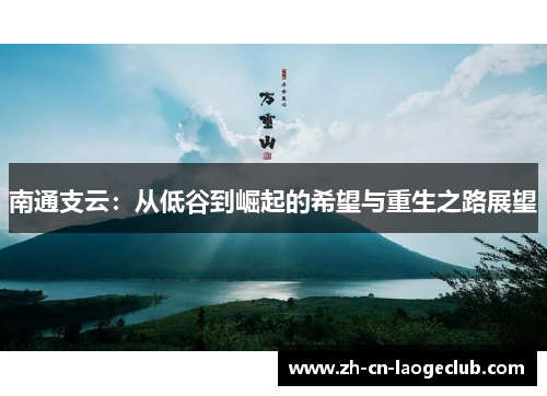 南通支云:从低谷到崛起的希望与重生之路展望 南通支云:从低谷到崛起的希望与重生之路展望