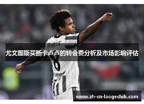 尤文图斯买断卡卢卢的转会费分析及市场影响评估 尤文图斯买断卡卢卢的转会费分析及市场影响评估