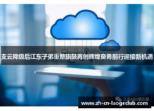 支云降级后江东子弟重整旗鼓再创辉煌奋勇前行迎接新机遇 支云降级后江东子弟重整旗鼓再创辉煌奋勇前行迎接新机遇