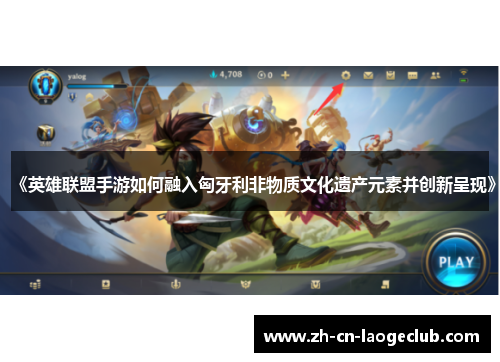《英雄联盟手游如何融入匈牙利非物质文化遗产元素并创新呈现》 《英雄联盟手游如何融入匈牙利非物质文化遗产元素并创新呈现》