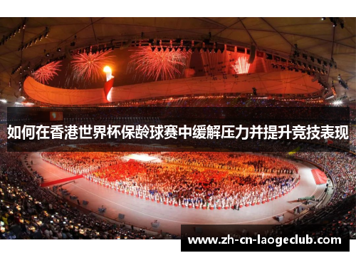 如何在香港世界杯保龄球赛中缓解压力并提升竞技表现 如何在香港世界杯保龄球赛中缓解压力并提升竞技表现