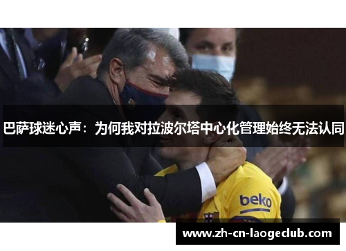 巴萨球迷心声:为何我对拉波尔塔中心化管理始终无法认同 巴萨球迷心声:为何我对拉波尔塔中心化管理始终无法认同