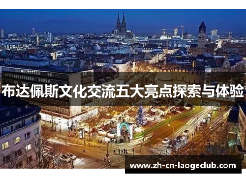 布达佩斯文化交流五大亮点探索与体验