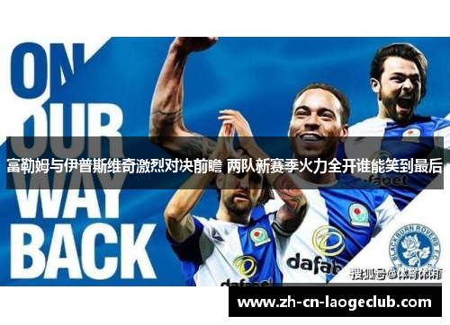 富勒姆与伊普斯维奇激烈对决前瞻 两队新赛季火力全开谁能笑到最后
