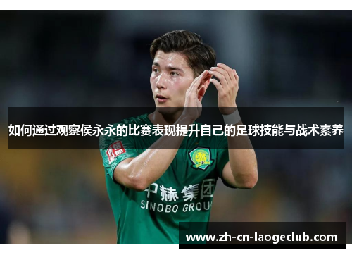 如何通过观察侯永永的比赛表现提升自己的足球技能与战术素养 如何通过观察侯永永的比赛表现提升自己的足球技能与战术素养