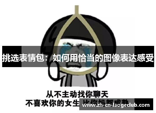 挑选表情包:如何用恰当的图像表达感受 挑选表情包:如何用恰当的图像表达感受