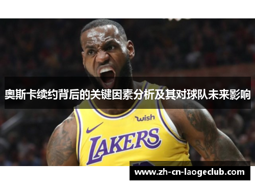 奥斯卡续约背后的关键因素分析及其对球队未来影响 奥斯卡续约背后的关键因素分析及其对球队未来影响