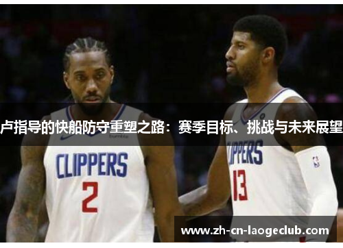 卢指导的快船防守重塑之路：赛季目标、挑战与未来展望