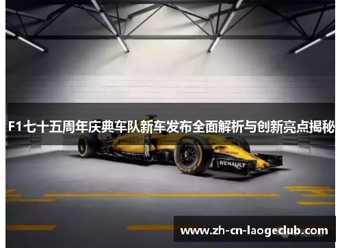 F1七十五周年庆典车队新车发布全面解析与创新亮点揭秘 F1七十五周年庆典车队新车发布全面解析与创新亮点揭秘