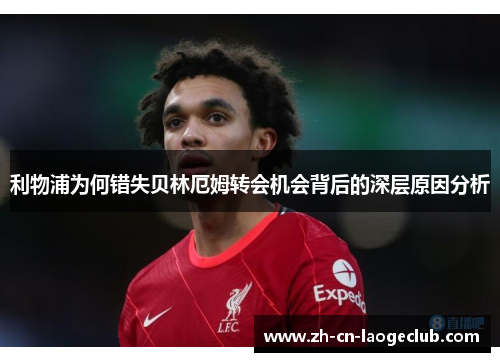 利物浦为何错失贝林厄姆转会机会背后的深层原因分析 利物浦为何错失贝林厄姆转会机会背后的深层原因分析