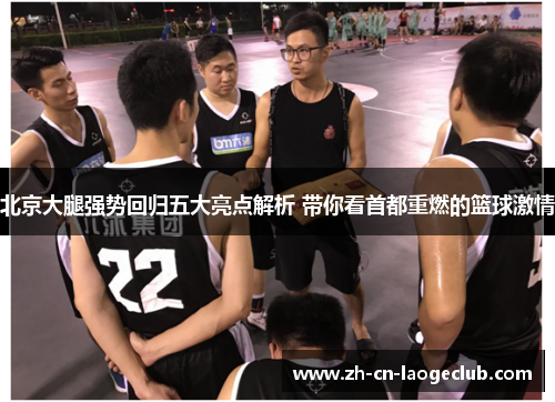 北京大腿强势回归五大亮点解析 带你看首都重燃的篮球激情
