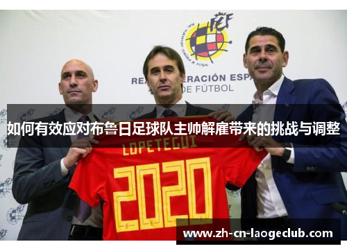 如何有效应对布鲁日足球队主帅解雇带来的挑战与调整 如何有效应对布鲁日足球队主帅解雇带来的挑战与调整