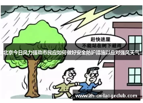 北京今日风力强劲市民应如何做好安全防护措施以应对强风天气 北京今日风力强劲市民应如何做好安全防护措施以应对强风天气