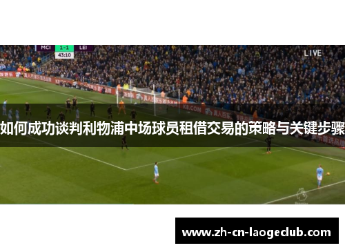 如何成功谈判利物浦中场球员租借交易的策略与关键步骤 如何成功谈判利物浦中场球员租借交易的策略与关键步骤