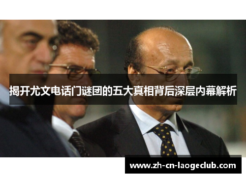 揭开尤文电话门谜团的五大真相背后深层内幕解析 揭开尤文电话门谜团的五大真相背后深层内幕解析
