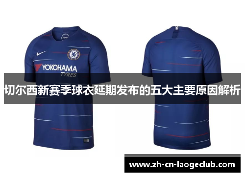 切尔西新赛季球衣延期发布的五大主要原因解析 切尔西新赛季球衣延期发布的五大主要原因解析