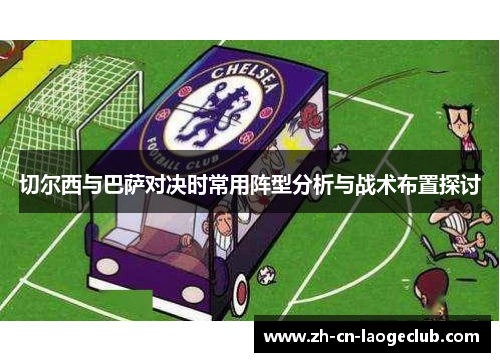 切尔西与巴萨对决时常用阵型分析与战术布置探讨 切尔西与巴萨对决时常用阵型分析与战术布置探讨