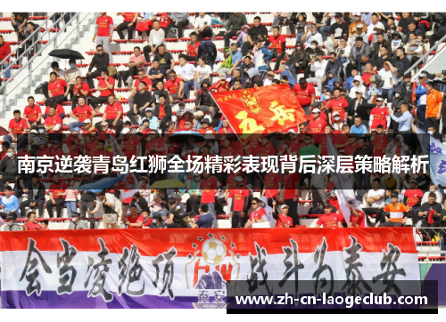 南京逆袭青岛红狮全场精彩表现背后深层策略解析 南京逆袭青岛红狮全场精彩表现背后深层策略解析
