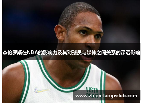 杰伦罗斯在NBA的影响力及其对球员与媒体之间关系的深远影响 杰伦罗斯在NBA的影响力及其对球员与媒体之间关系的深远影响