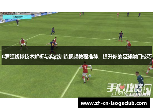 C罗弧线球技术解析与实战训练视频教程推荐,提升你的足球射门技巧 C罗弧线球技术解析与实战训练视频教程推荐,提升你的足球射门技巧