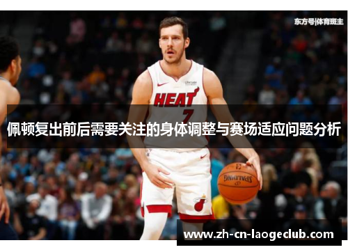 佩顿复出前后需要关注的身体调整与赛场适应问题分析 佩顿复出前后需要关注的身体调整与赛场适应问题分析