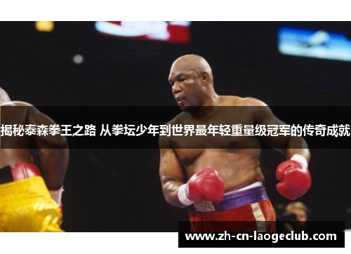 揭秘泰森拳王之路 从拳坛少年到世界最年轻重量级冠军的传奇成就 揭秘泰森拳王之路 从拳坛少年到世界最年轻重量级冠军的传奇成就