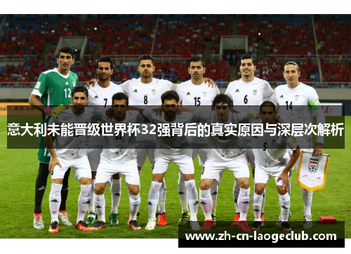 意大利未能晋级世界杯32强背后的真实原因与深层次解析 意大利未能晋级世界杯32强背后的真实原因与深层次解析