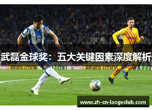 武磊金球奖:五大关键因素深度解析 武磊金球奖:五大关键因素深度解析