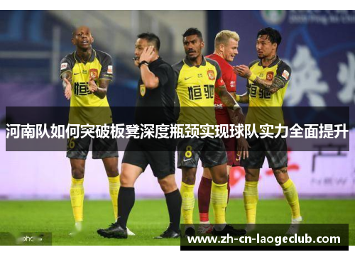 河南队如何突破板凳深度瓶颈实现球队实力全面提升 河南队如何突破板凳深度瓶颈实现球队实力全面提升
