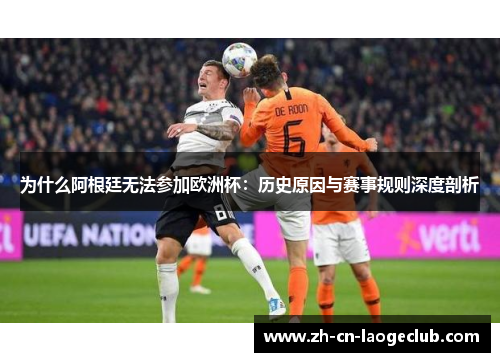 为什么阿根廷无法参加欧洲杯:历史原因与赛事规则深度剖析 为什么阿根廷无法参加欧洲杯:历史原因与赛事规则深度剖析