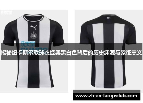 揭秘纽卡斯尔联球衣经典黑白色背后的历史渊源与象征意义 揭秘纽卡斯尔联球衣经典黑白色背后的历史渊源与象征意义