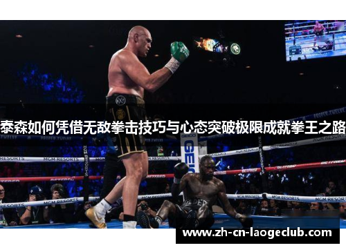 泰森如何凭借无敌拳击技巧与心态突破极限成就拳王之路