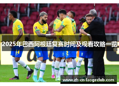 2025年巴西阿根廷复赛时间及观看攻略一览 2025年巴西阿根廷复赛时间及观看攻略一览