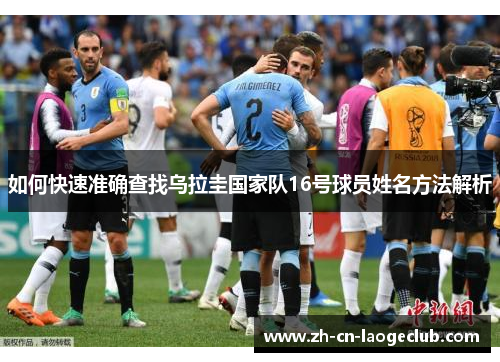 如何快速准确查找乌拉圭国家队16号球员姓名方法解析