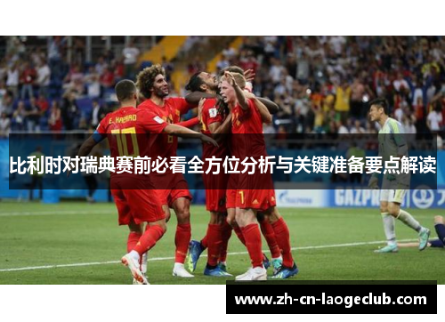 比利时对瑞典赛前必看全方位分析与关键准备要点解读 比利时对瑞典赛前必看全方位分析与关键准备要点解读