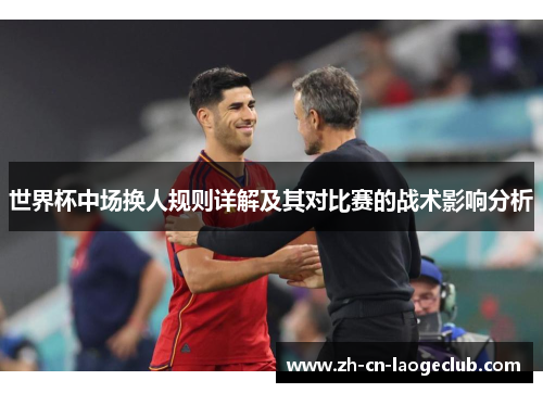 世界杯中场换人规则详解及其对比赛的战术影响分析