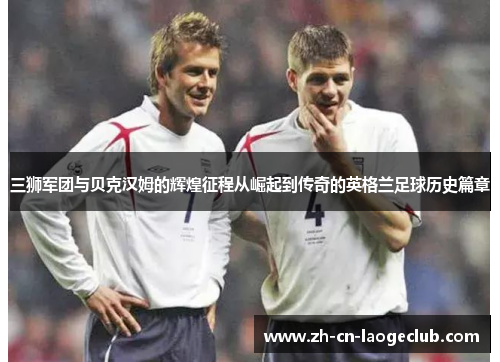 三狮军团与贝克汉姆的辉煌征程从崛起到传奇的英格兰足球历史篇章 三狮军团与贝克汉姆的辉煌征程从崛起到传奇的英格兰足球历史篇章