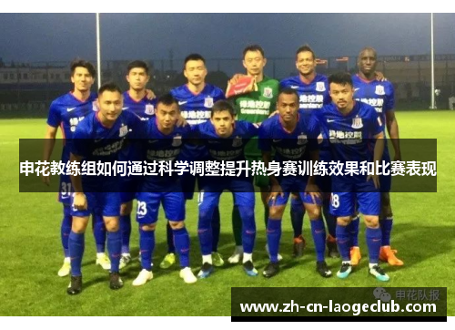 申花教练组如何通过科学调整提升热身赛训练效果和比赛表现