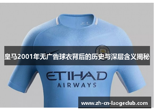 皇马2001年无广告球衣背后的历史与深层含义揭秘 皇马2001年无广告球衣背后的历史与深层含义揭秘