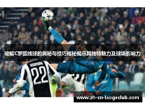 破解C罗弧线球的奥秘与技巧揭秘揭示其独特魅力及球场影响力 破解C罗弧线球的奥秘与技巧揭秘揭示其独特魅力及球场影响力