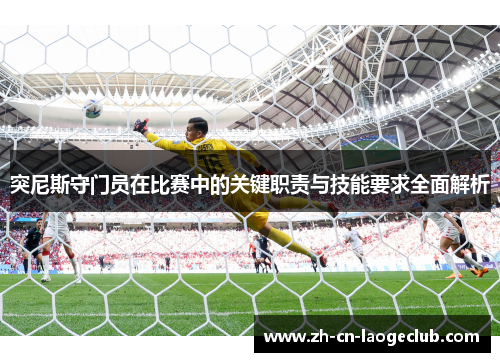 突尼斯守门员在比赛中的关键职责与技能要求全面解析