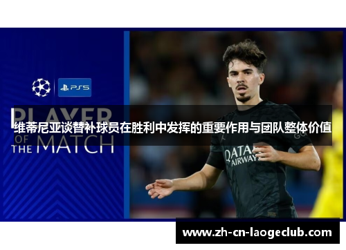 维蒂尼亚谈替补球员在胜利中发挥的重要作用与团队整体价值 维蒂尼亚谈替补球员在胜利中发挥的重要作用与团队整体价值