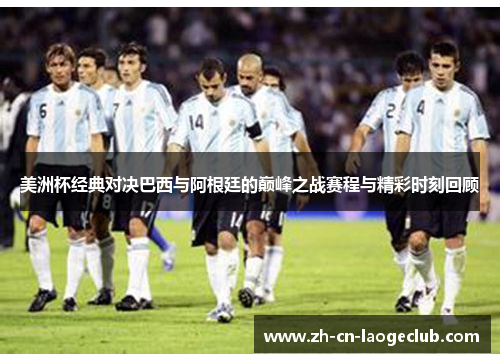美洲杯经典对决巴西与阿根廷的巅峰之战赛程与精彩时刻回顾 美洲杯经典对决巴西与阿根廷的巅峰之战赛程与精彩时刻回顾