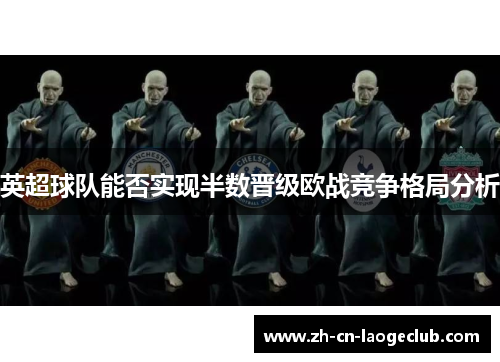 英超球队能否实现半数晋级欧战竞争格局分析 英超球队能否实现半数晋级欧战竞争格局分析